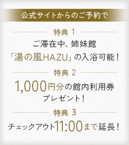 公式サイトからのご予約で【特典1】ご滞在中、姉妹館「湯の風HAZU」の入浴可能!【特典2】1,000円分の館内利用券プレゼント!