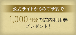 公式サイトからのご予約で1,000円分の館内利用券プレゼント!